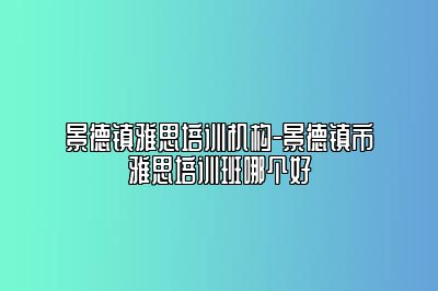 景德镇雅思培训机构-景德镇市雅思培训班哪个好