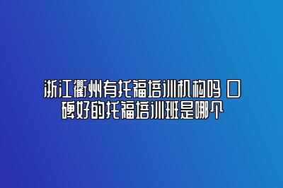 浙江衢州有托福培训机构吗 口碑好的托福培训班是哪个