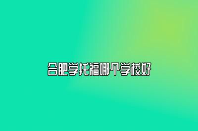 合肥学托福哪个学校好