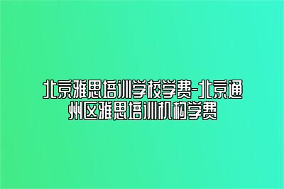 北京雅思培训学校学费-北京通州区雅思培训机构学费