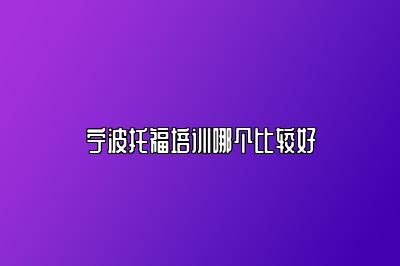 宁波托福培训哪个比较好