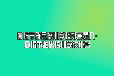 廊坊市雅思培训学校排名第几-廊坊市雅思培训学校排名