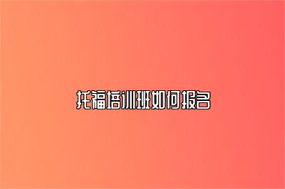 托福培训班如何报名