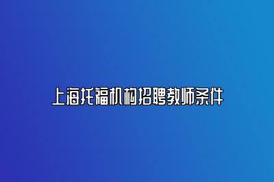 上海托福机构招聘教师条件