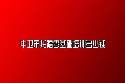 中卫市托福零基础培训多少钱