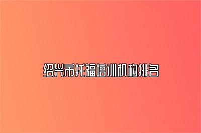 绍兴市托福培训机构排名