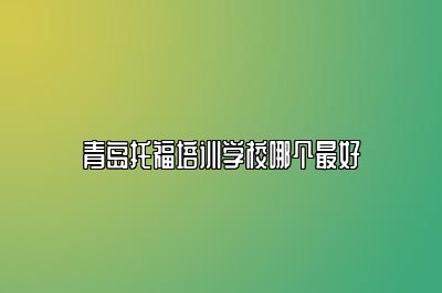 青岛托福培训学校哪个最好