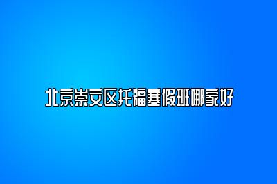 北京崇文区托福寒假班哪家好