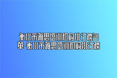 衡水市雅思培训机构排行榜名单-衡水市雅思培训机构排行榜