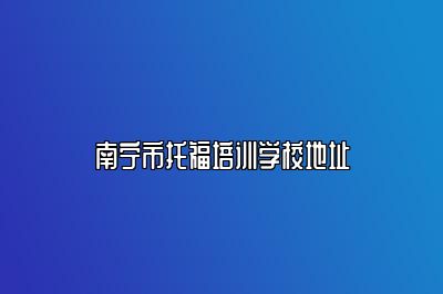 南宁市托福培训学校地址