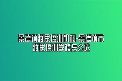 景德镇雅思培训机构-景德镇市雅思培训学校怎么选