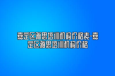 嘉定区雅思培训机构价格表-嘉定区雅思培训机构价格