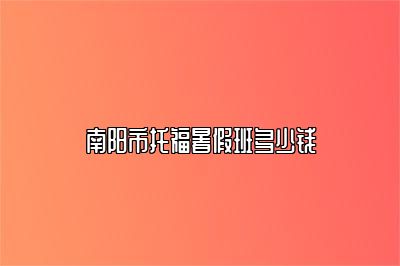 南阳市托福暑假班多少钱