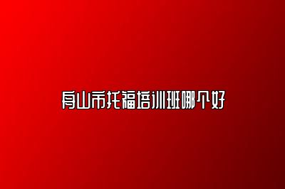 舟山市托福培训班哪个好