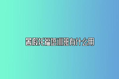 暑假托福培训班有什么用
