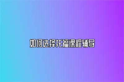 如何选择托福课程辅导