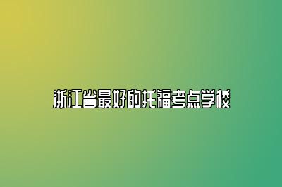 浙江省最好的托福考点学校