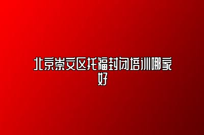 北京崇文区托福封闭培训哪家好