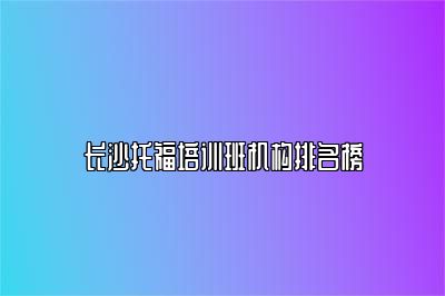 长沙托福培训班机构排名榜