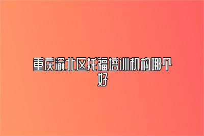 重庆渝北区托福培训机构哪个好