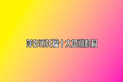 萍乡市托福十大培训机构
