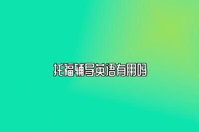托福辅导英语有用吗