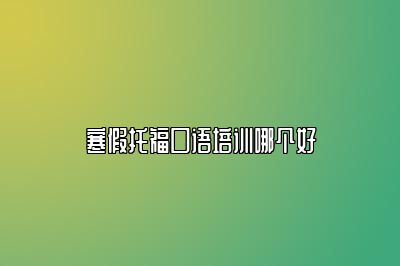 寒假托福口语培训哪个好