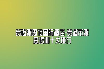 贵港雅思特国际酒店-贵港市雅思培训十大排行