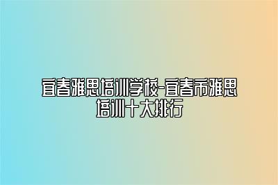 宜春雅思培训学校-宜春市雅思培训十大排行