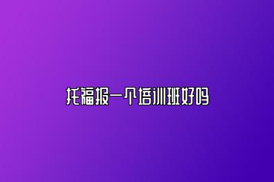 托福报一个培训班好吗