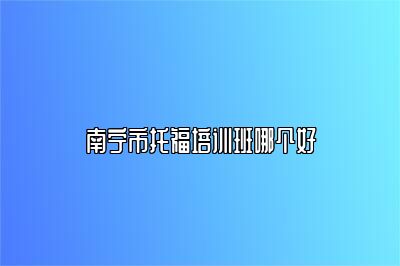 南宁市托福培训班哪个好