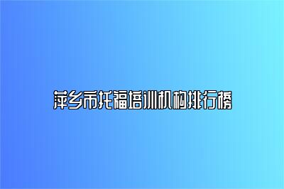 萍乡市托福培训机构排行榜