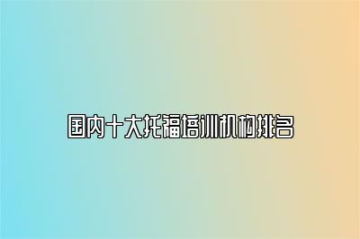 国内十大托福培训机构排名