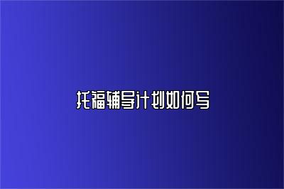 托福辅导计划如何写