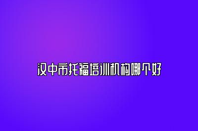 汉中市托福培训机构哪个好
