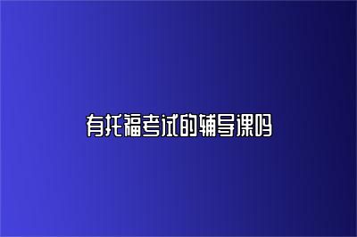 有托福考试的辅导课吗