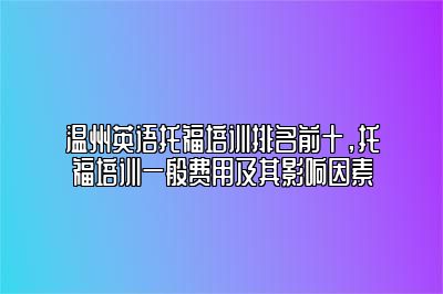 温州英语托福培训排名前十，托福培训一般费用及其影响因素