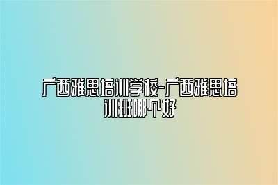 广西雅思培训学校-广西雅思培训班哪个好