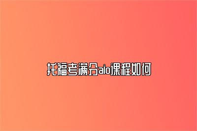 托福考满分aio课程如何