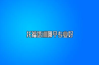 托福培训哪个专业好