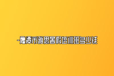 -鹰潭市雅思暑假培训班多少钱