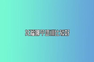 托福哪个培训比较好