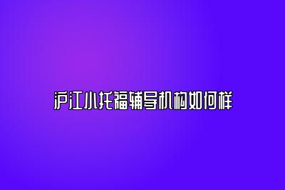 沪江小托福辅导机构如何样