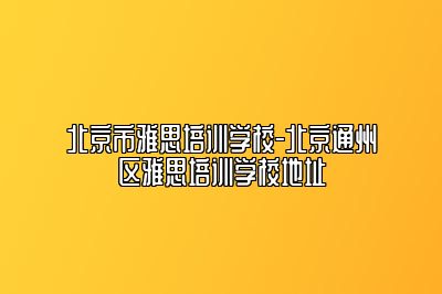 北京市雅思培训学校-北京通州区雅思培训学校地址