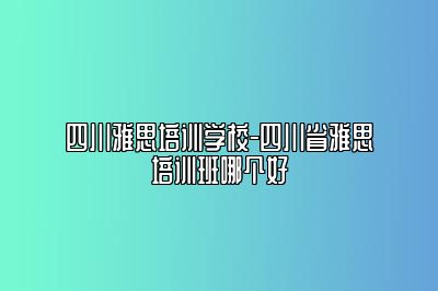 四川雅思培训学校-四川省雅思培训班哪个好