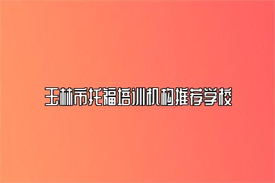 玉林市托福培训机构推荐学校