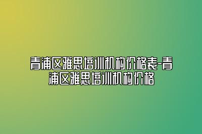 青浦区雅思培训机构价格表-青浦区雅思培训机构价格