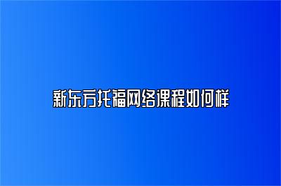 新东方托福网络课程如何样