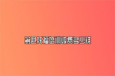 蓟县托福培训收费多少钱