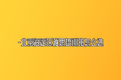-北京海淀区雅思培训班怎么选